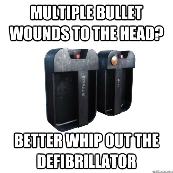 Multiple bullet wounds to the head? better whip out the defibrillator