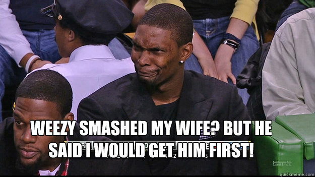 weezy smashed my wife? but he said i would get him first!  Chris Bosh