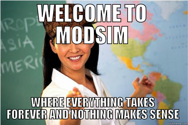 WELCOME TO MODSIM WHERE EVERYTHING TAKES FOREVER AND NOTHING MAKES SENSE Scumbag Teacher