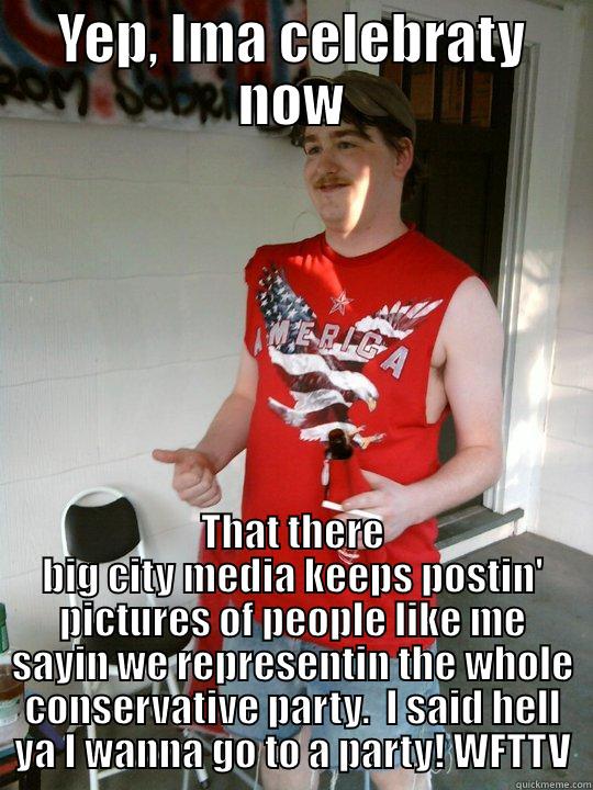 YEP, IMA CELEBRATY NOW THAT THERE BIG CITY MEDIA KEEPS POSTIN' PICTURES OF PEOPLE LIKE ME SAYIN WE REPRESENTIN THE WHOLE CONSERVATIVE PARTY.  I SAID HELL YA I WANNA GO TO A PARTY! WFTTV Redneck Randal