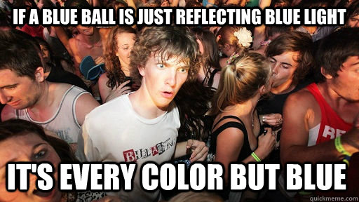If a blue ball is just reflecting blue light it's every color but blue  Sudden Clarity Clarence