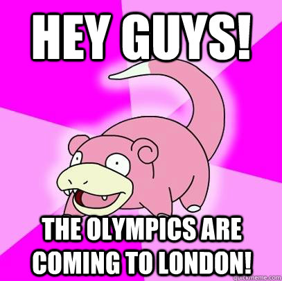 hey guys! the olympics are coming to london!  Slowpoke