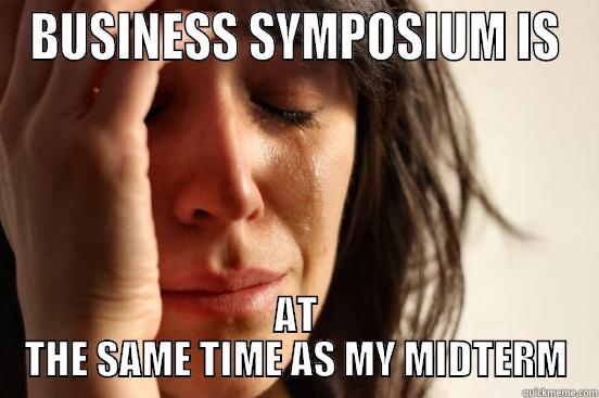 BUSINESS SYMPOSIUM IS AT THE SAME TIME AS MY MIDTERM First World Problems