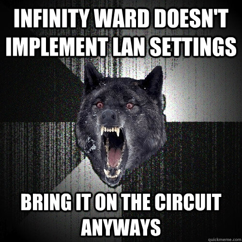 Infinity Ward doesn't implement LAN settings bring it on the circuit anyways  Insanity Wolf