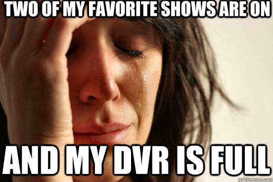 Two of my favorite shows are on And My DVR is full  First World Problems