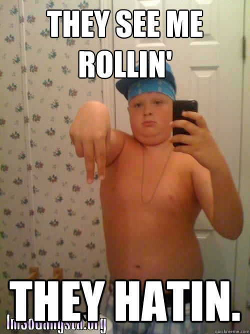 they see me rollin' they hatin.  Wannabe Gangster Kid