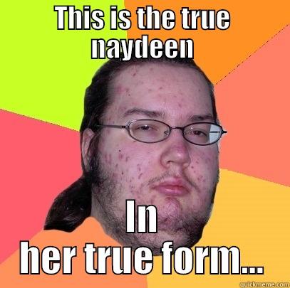 THIS IS THE TRUE NAYDEEN IN HER TRUE FORM... Butthurt Dweller