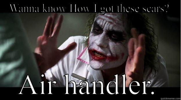 WANNA KNOW HOW I GOT THESE SCARS? AIR HANDLER. Joker Mind Loss