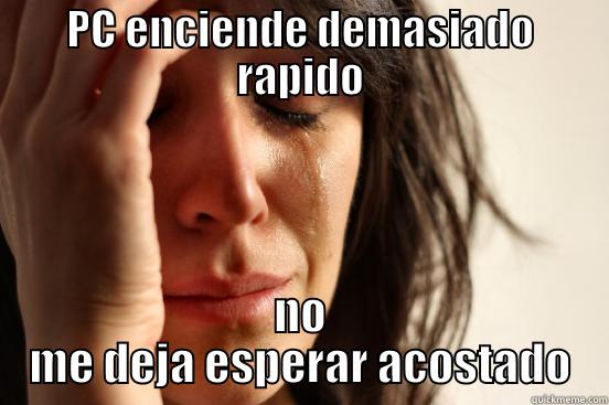 PC ENCIENDE DEMASIADO RAPIDO NO ME DEJA ESPERAR ACOSTADO First World Problems