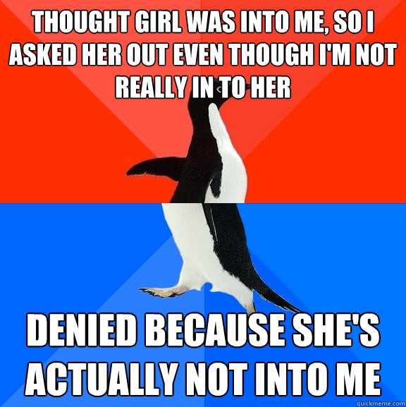 Thought girl was into me, so I asked her out even though I'm not really in to her Denied because she's actually not into me  Socially Awesome Awkward Penguin
