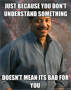 Just because you don't understand something Doesn't mean its bad for you - Just because you don't understand something Doesn't mean its bad for you  Good Guy Neil Tyson