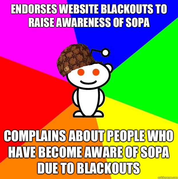 Endorses website blackouts to raise awareness of SOPA Complains about people who have become aware of SOPA due to blackouts  Scumbag Redditor