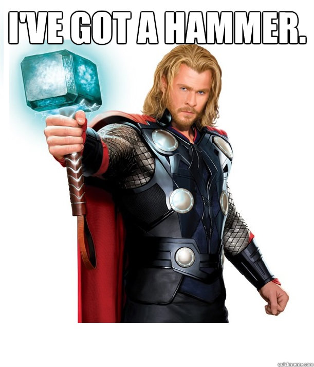 I've got a hammer.  - I've got a hammer.   Advice Thor