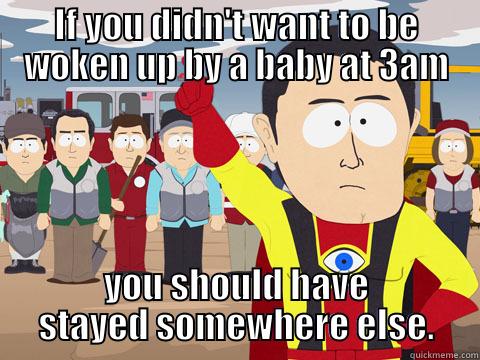 IF YOU DIDN'T WANT TO BE WOKEN UP BY A BABY AT 3AM YOU SHOULD HAVE STAYED SOMEWHERE ELSE. Captain Hindsight