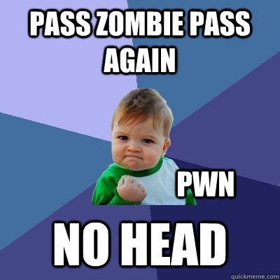 pass zombie pass again no head pwn  Success Kid