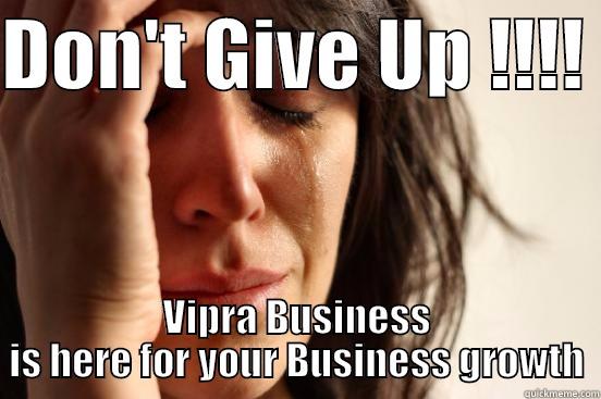 DON'T GIVE UP !!!!  VIPRA BUSINESS IS HERE FOR YOUR BUSINESS GROWTH First World Problems