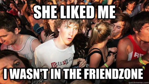She liked me I wasn't in the friendzone  Sudden Clarity Clarence