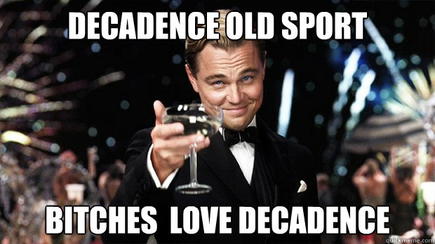 decadence old sport bitches  love decadence  