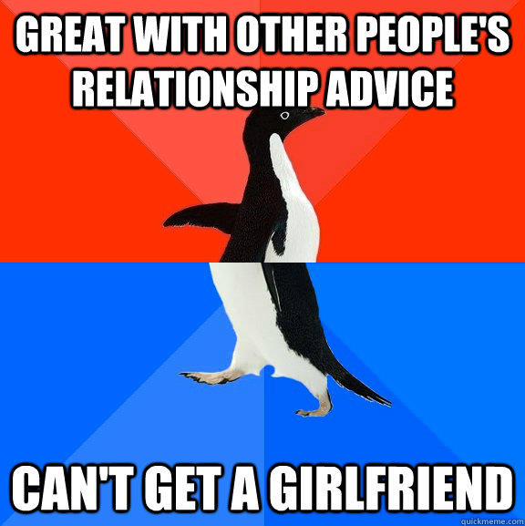 Great with other people's relationship advice Can't get a girlfriend - Great with other people's relationship advice Can't get a girlfriend  Socially Awesome Awkward Penguin