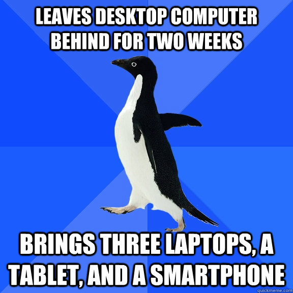 leaves desktop computer behind for two weeks brings three laptops, a tablet, and a smartphone  Socially Awkward Penguin