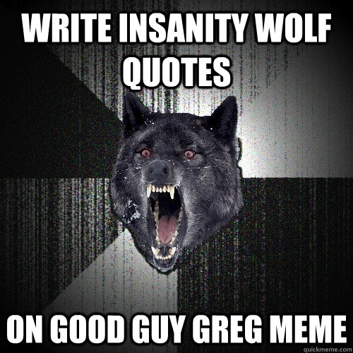 write insanity wolf quotes on good guy greg meme - write insanity wolf quotes on good guy greg meme  Insanity Wolf