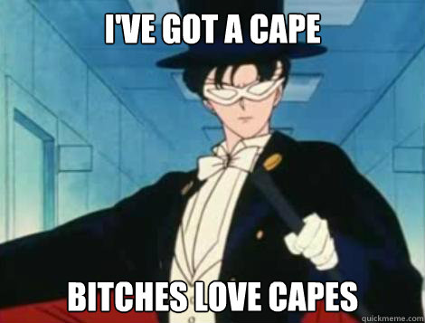 I've got a cape Bitches love capes   Tuxedo mask