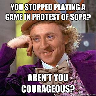 You stopped playing a game in protest of SOPA? Aren't you courageous?  Creepy Wonka
