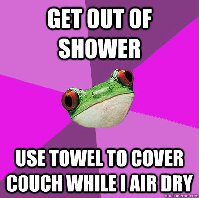Get out of shower use towel to cover couch while I air dry - Get out of shower use towel to cover couch while I air dry  Foul Bachelorette Frog