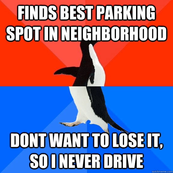 Finds best parking spot in neighborhood Dont want to lose it, so i never drive  Socially Awesome Awkward Penguin