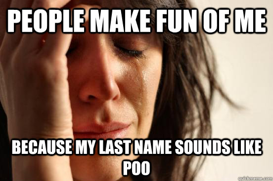 People make fun of me because my last name sounds like poo  First World Problems