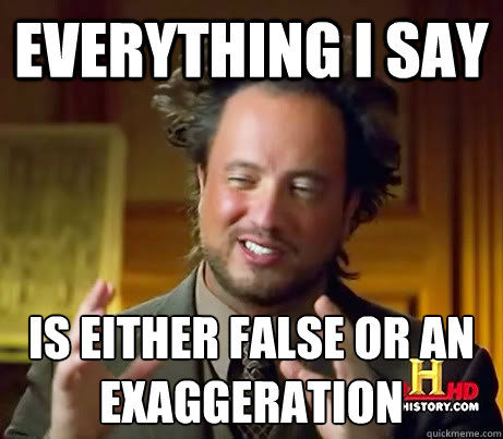 Everything I say Is either false or an exaggeration - Everything I say Is either false or an exaggeration  History Channel Guy