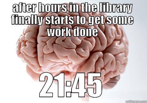 AFTER HOURS IN THE LIBRARY FINALLY STARTS TO GET SOME WORK DONE 21:45 Scumbag Brain