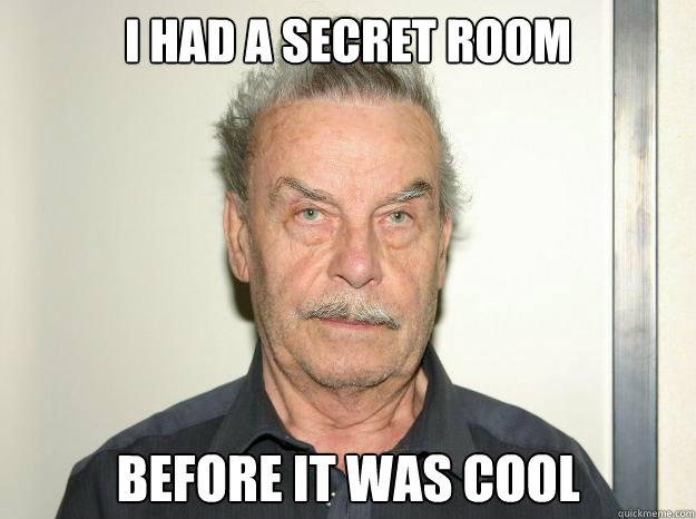 I had a secret room before it was cool - I had a secret room before it was cool  Josef fritzl