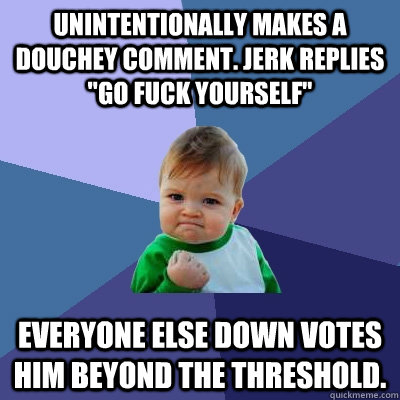 Unintentionally makes a douchey comment. JERK replies 