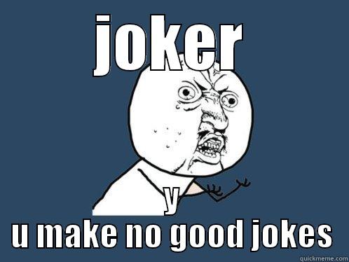 JOKER Y U MAKE NO GOOD JOKES Y U No