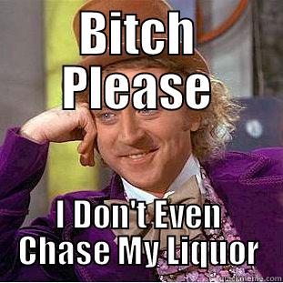 BITCH PLEASE I DON'T EVEN CHASE MY LIQUOR Condescending Wonka