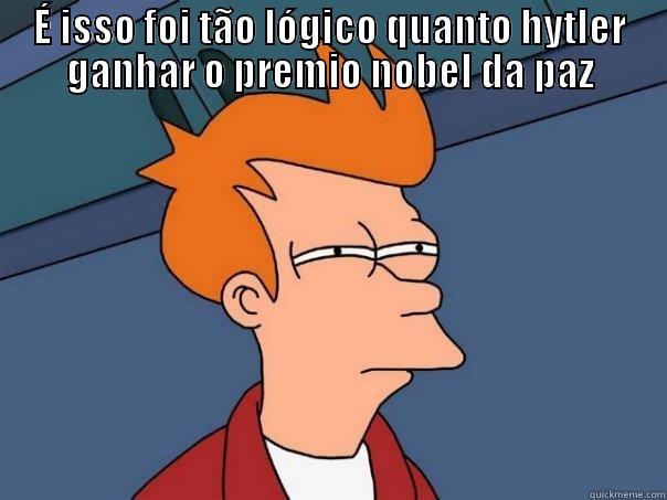 É ISSO FOI TÃO LÓGICO QUANTO HYTLER GANHAR O PREMIO NOBEL DA PAZ                                                                            Futurama Fry