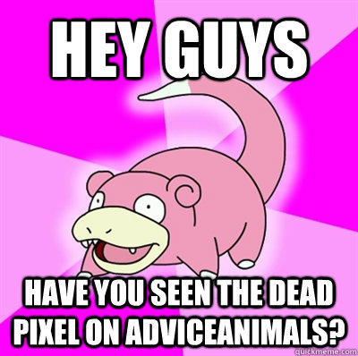 Hey guys Have you seen the dead pixel on adviceanimals?  Slowpoke Earthquake