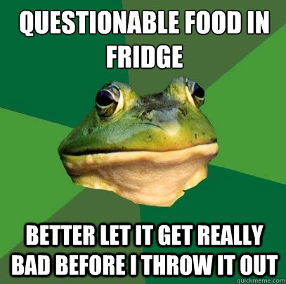 questionable food in fridge  better let it get really bad before I throw it out - questionable food in fridge  better let it get really bad before I throw it out  Foul Bachelor Frog