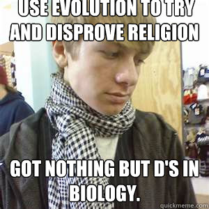  Use evolution to try and disprove religion Got nothing but D's in biology. -  Use evolution to try and disprove religion Got nothing but D's in biology.  Atheist Hipster