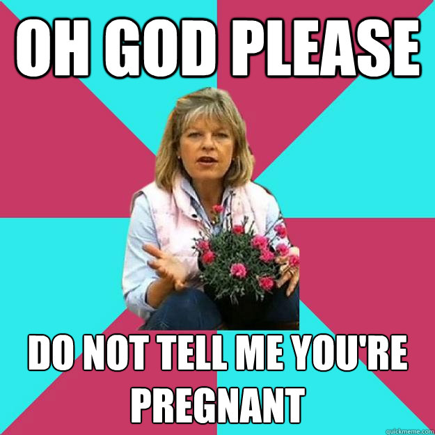 oh god please do not tell me you're pregnant  SNOB MOTHER-IN-LAW