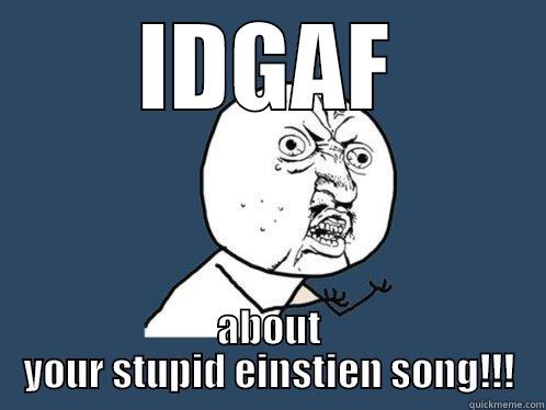 IDGAF ABOUT YOUR STUPID EINSTIEN SONG!!! Y U No