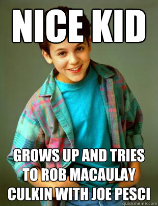 nice kid  grows up and tries to rob macaulay culkin with Joe Pesci  