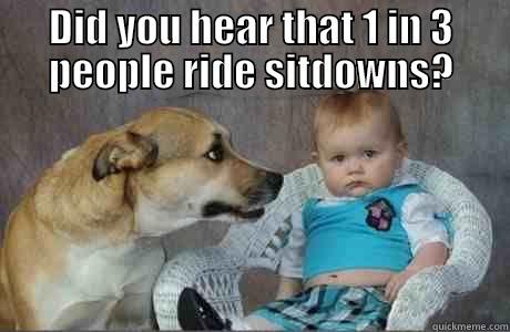DID YOU HEAR THAT 1 IN 3 PEOPLE RIDE SITDOWNS?  Misc