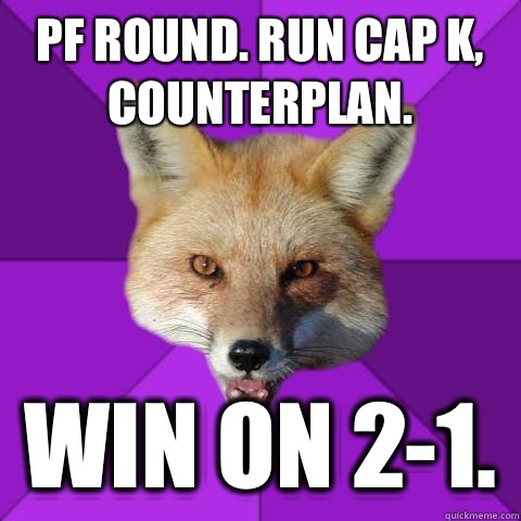 PF Round. Run Cap K, Counterplan.  Win on 2-1.   Forensics Fox