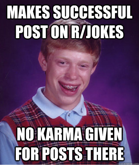 Makes successful post on r/jokes  no karma given for posts there  Bad Luck Brian