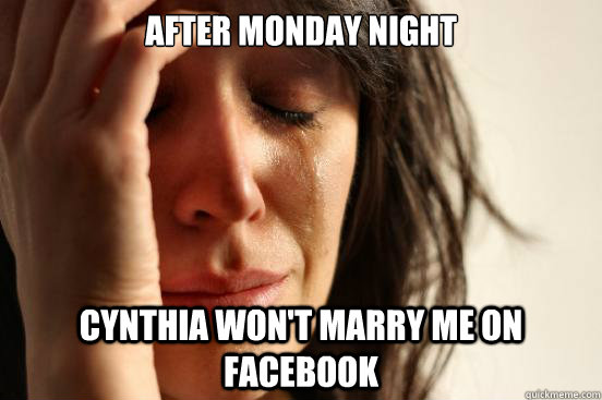 After Monday night Cynthia won't marry me on facebook  First World Problems