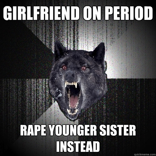 Girlfriend on period Rape younger sister instead  Insanity Wolf