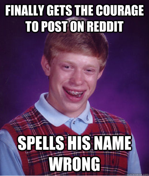 Finally gets the courage to post on reddit spells his name wrong  Bad Luck Brian
