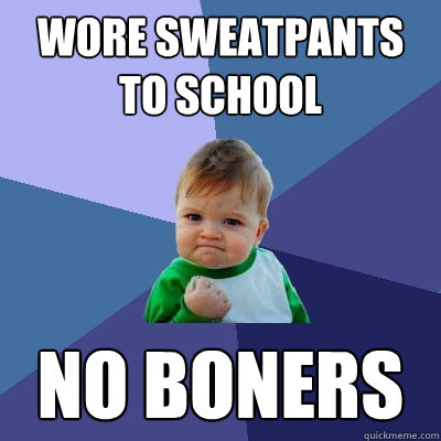 wore sweatpants to school no boners  Success Kid